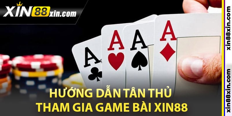 Hướng dẫn tân thủ tham gia game bài Xin88